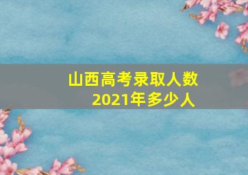 山西高考录取人数2021年多少人