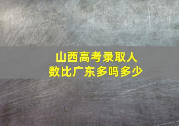 山西高考录取人数比广东多吗多少