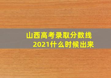 山西高考录取分数线2021什么时候出来