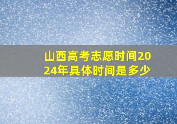 山西高考志愿时间2024年具体时间是多少