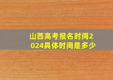 山西高考报名时间2024具体时间是多少