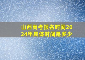 山西高考报名时间2024年具体时间是多少