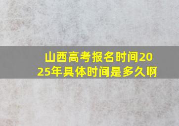 山西高考报名时间2025年具体时间是多久啊