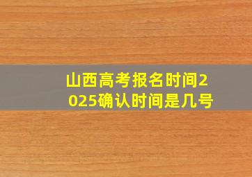 山西高考报名时间2025确认时间是几号