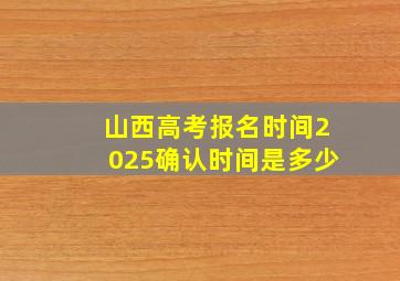 山西高考报名时间2025确认时间是多少