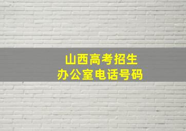 山西高考招生办公室电话号码