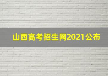 山西高考招生网2021公布