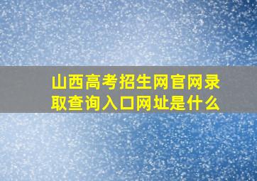 山西高考招生网官网录取查询入口网址是什么