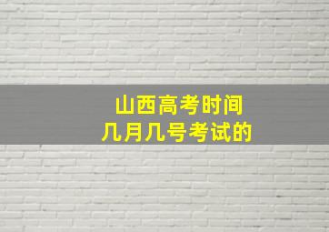 山西高考时间几月几号考试的