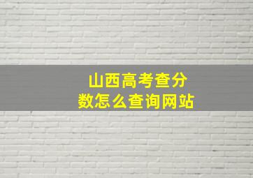 山西高考查分数怎么查询网站