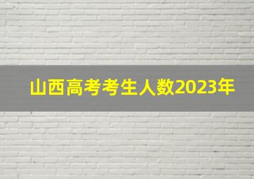 山西高考考生人数2023年