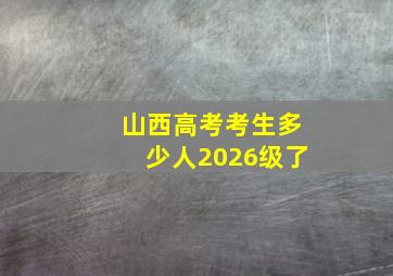 山西高考考生多少人2026级了