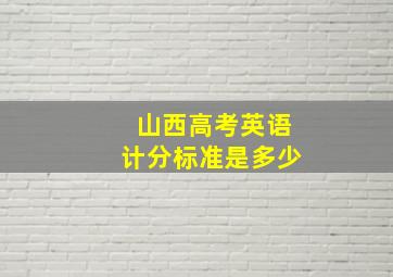 山西高考英语计分标准是多少