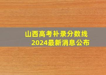 山西高考补录分数线2024最新消息公布