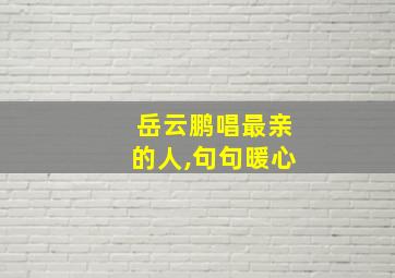 岳云鹏唱最亲的人,句句暖心