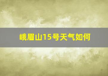 峨眉山15号天气如何