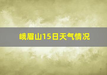 峨眉山15日天气情况