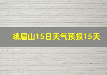 峨眉山15日天气预报15天