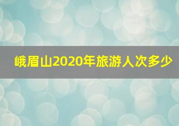 峨眉山2020年旅游人次多少