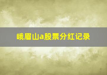 峨眉山a股票分红记录