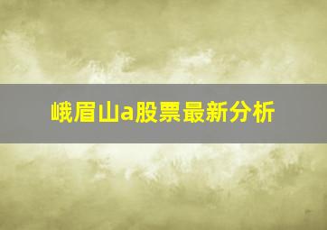 峨眉山a股票最新分析