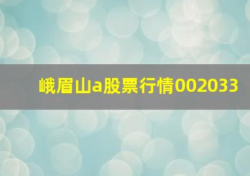 峨眉山a股票行情002033