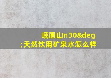 峨眉山n30°天然饮用矿泉水怎么样