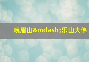 峨眉山—乐山大佛