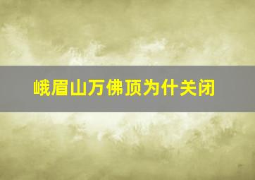 峨眉山万佛顶为什关闭