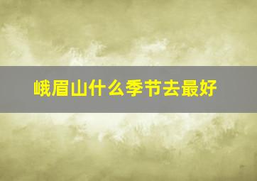 峨眉山什么季节去最好