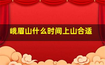 峨眉山什么时间上山合适