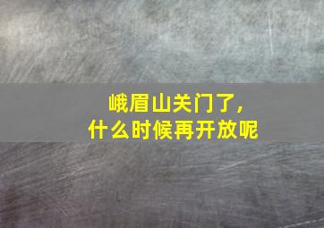 峨眉山关门了,什么时候再开放呢