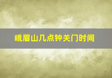 峨眉山几点钟关门时间