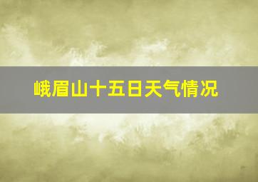 峨眉山十五日天气情况