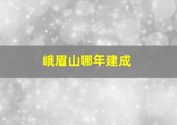 峨眉山哪年建成