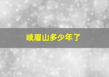 峨眉山多少年了