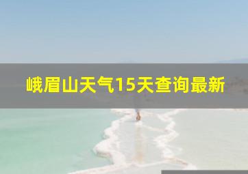 峨眉山天气15天查询最新