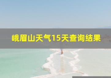 峨眉山天气15天查询结果