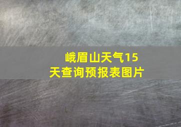 峨眉山天气15天查询预报表图片