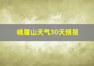 峨眉山天气30天预报