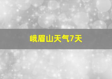 峨眉山天气7天