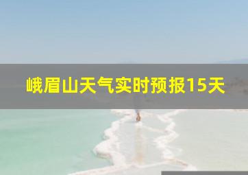 峨眉山天气实时预报15天