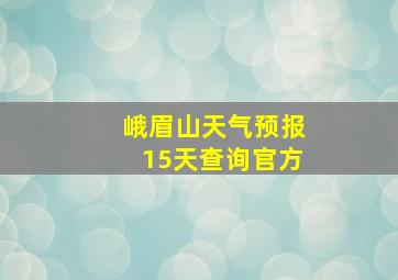 峨眉山天气预报15天查询官方