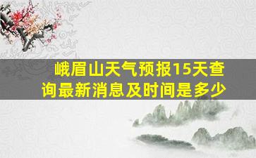 峨眉山天气预报15天查询最新消息及时间是多少