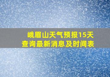 峨眉山天气预报15天查询最新消息及时间表