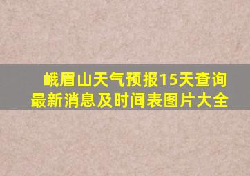 峨眉山天气预报15天查询最新消息及时间表图片大全