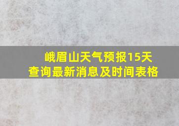 峨眉山天气预报15天查询最新消息及时间表格