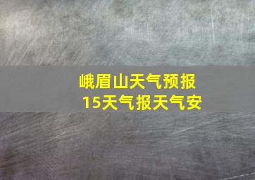 峨眉山天气预报15天气报天气安