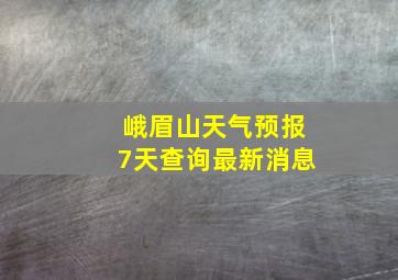 峨眉山天气预报7天查询最新消息