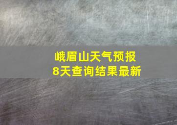 峨眉山天气预报8天查询结果最新